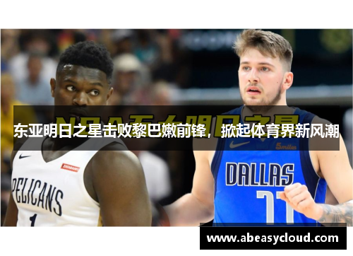 东亚明日之星击败黎巴嫩前锋，掀起体育界新风潮