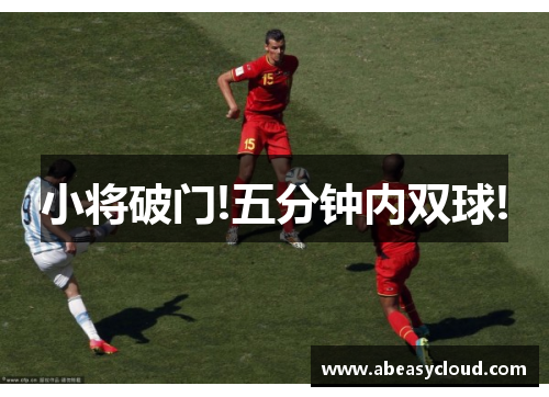 小将破门!五分钟内双球!
