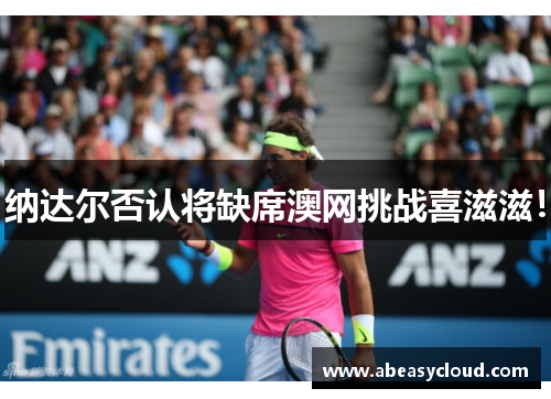 纳达尔否认将缺席澳网挑战喜滋滋！